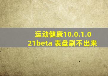 运动健康10.0.1.021beta 表盘刷不出来